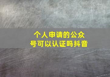 个人申请的公众号可以认证吗抖音