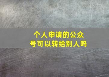 个人申请的公众号可以转给别人吗