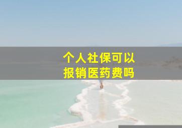 个人社保可以报销医药费吗