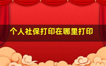 个人社保打印在哪里打印