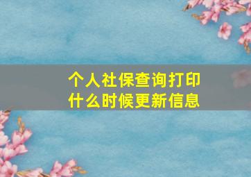 个人社保查询打印什么时候更新信息