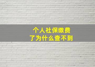 个人社保缴费了为什么查不到