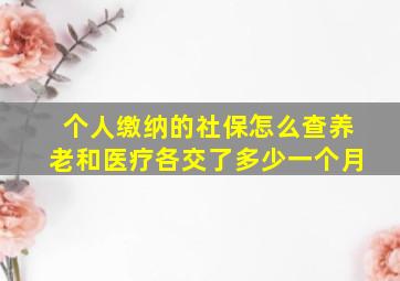 个人缴纳的社保怎么查养老和医疗各交了多少一个月