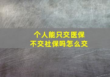 个人能只交医保不交社保吗怎么交