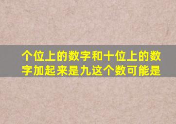 个位上的数字和十位上的数字加起来是九这个数可能是