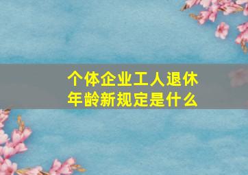 个体企业工人退休年龄新规定是什么