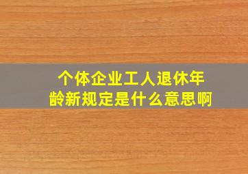 个体企业工人退休年龄新规定是什么意思啊