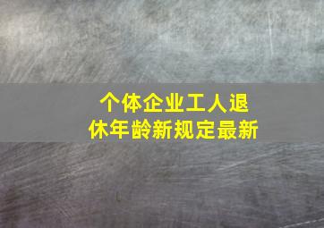 个体企业工人退休年龄新规定最新