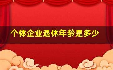 个体企业退休年龄是多少