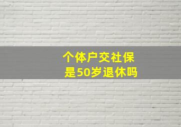 个体户交社保是50岁退休吗