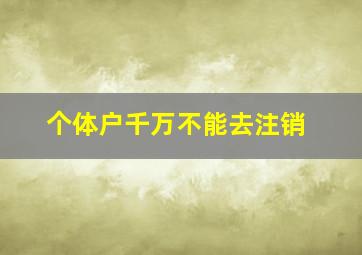 个体户千万不能去注销