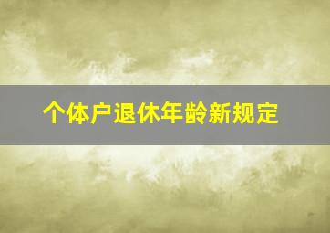 个体户退休年龄新规定