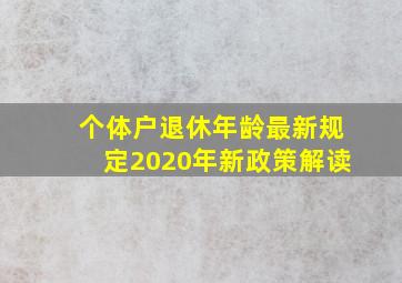 个体户退休年龄最新规定2020年新政策解读