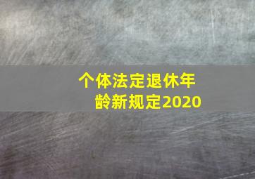 个体法定退休年龄新规定2020