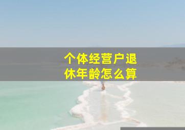 个体经营户退休年龄怎么算