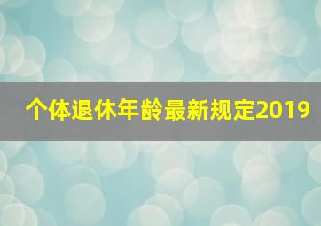 个体退休年龄最新规定2019