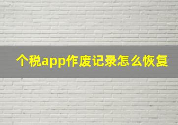 个税app作废记录怎么恢复