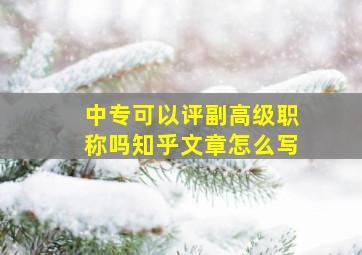 中专可以评副高级职称吗知乎文章怎么写