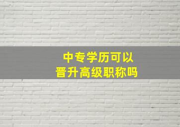 中专学历可以晋升高级职称吗