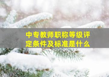 中专教师职称等级评定条件及标准是什么