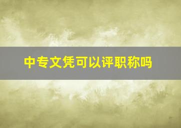 中专文凭可以评职称吗