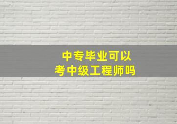 中专毕业可以考中级工程师吗