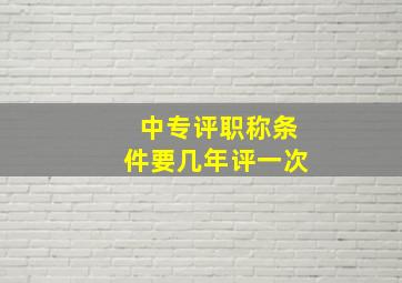 中专评职称条件要几年评一次