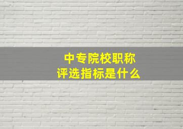 中专院校职称评选指标是什么