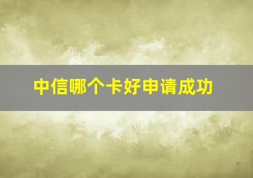 中信哪个卡好申请成功