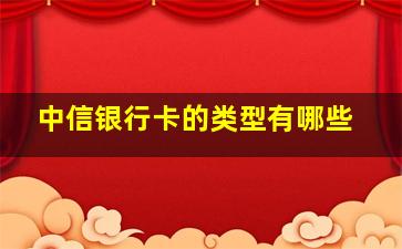 中信银行卡的类型有哪些