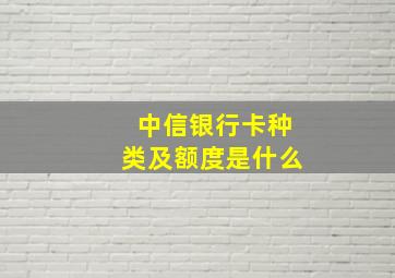 中信银行卡种类及额度是什么