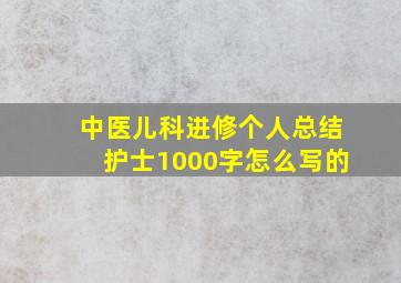 中医儿科进修个人总结护士1000字怎么写的