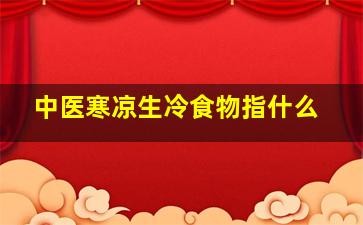 中医寒凉生冷食物指什么