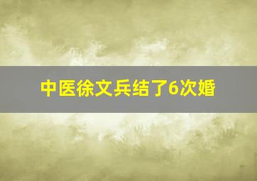 中医徐文兵结了6次婚