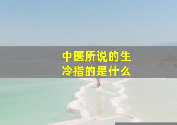 中医所说的生冷指的是什么