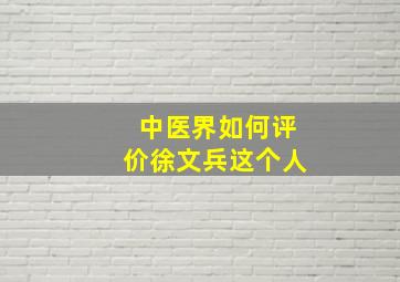 中医界如何评价徐文兵这个人