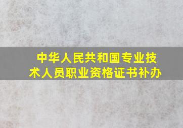 中华人民共和国专业技术人员职业资格证书补办