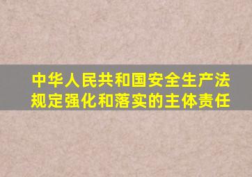 中华人民共和国安全生产法规定强化和落实的主体责任