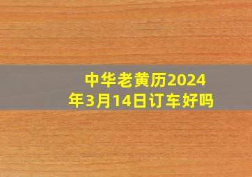 中华老黄历2024年3月14日订车好吗