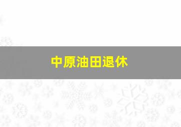 中原油田退休