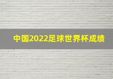 中国2022足球世界杯成绩