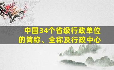 中国34个省级行政单位的简称、全称及行政中心