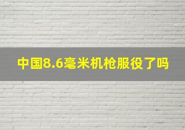 中国8.6毫米机枪服役了吗