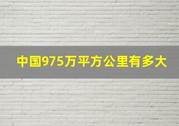 中国975万平方公里有多大