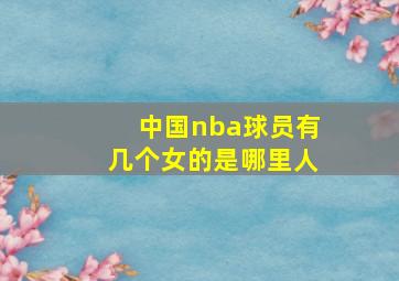 中国nba球员有几个女的是哪里人