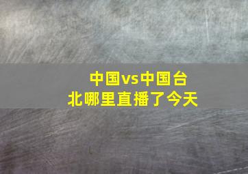 中国vs中国台北哪里直播了今天