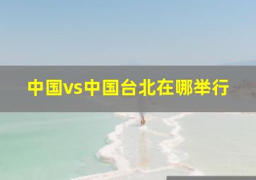 中国vs中国台北在哪举行