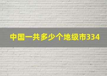 中国一共多少个地级市334