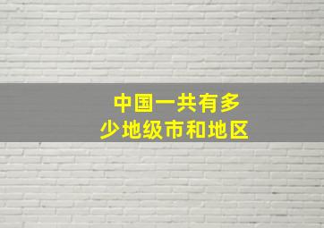 中国一共有多少地级市和地区