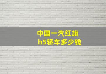 中国一汽红旗h5轿车多少钱